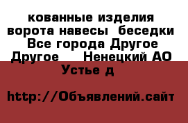 кованные изделия ворота,навесы, беседки  - Все города Другое » Другое   . Ненецкий АО,Устье д.